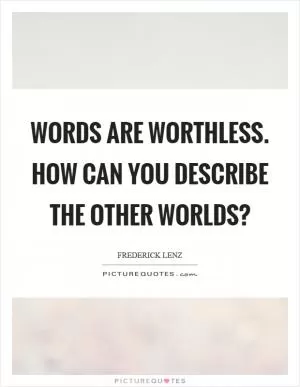 Words are worthless. How can you describe the other worlds? Picture Quote #1