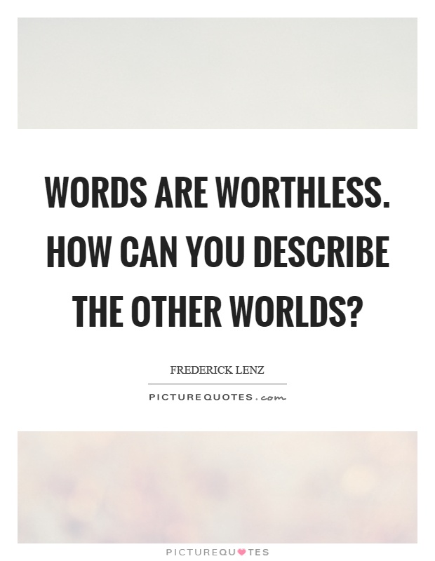 Words are worthless. How can you describe the other worlds? Picture Quote #1