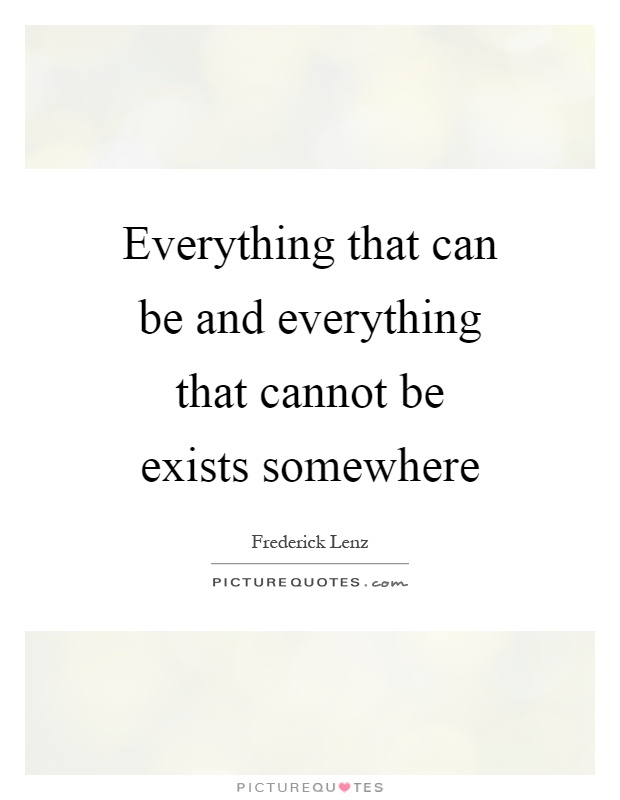 Everything that can be and everything that cannot be exists somewhere Picture Quote #1