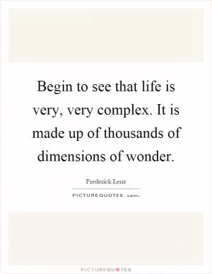 Begin to see that life is very, very complex. It is made up of thousands of dimensions of wonder Picture Quote #1