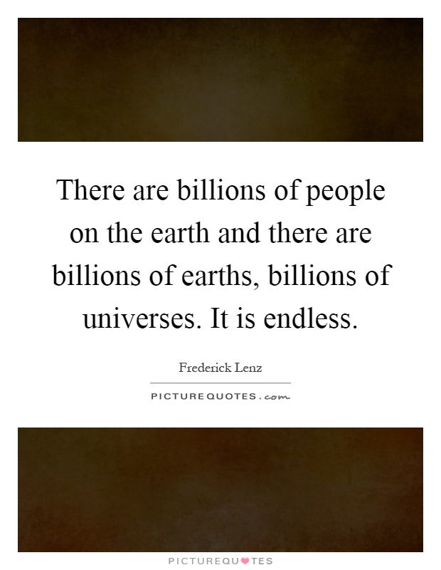 There are billions of people on the earth and there are billions of earths, billions of universes. It is endless Picture Quote #1