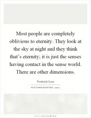 Most people are completely oblivious to eternity. They look at the sky at night and they think that’s eternity; it is just the senses having contact in the sense world. There are other dimensions Picture Quote #1