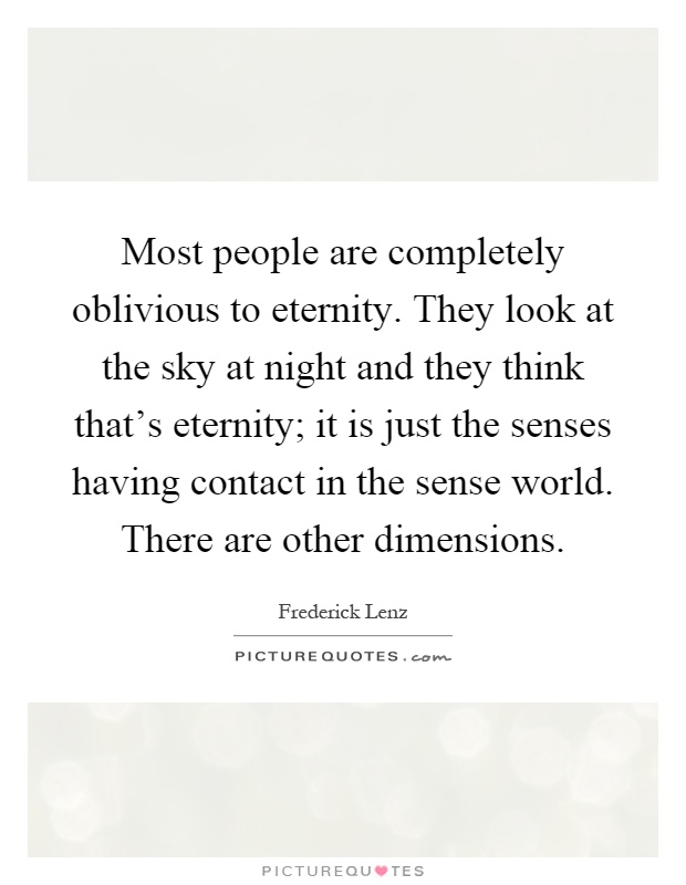 Most people are completely oblivious to eternity. They look at the sky at night and they think that's eternity; it is just the senses having contact in the sense world. There are other dimensions Picture Quote #1
