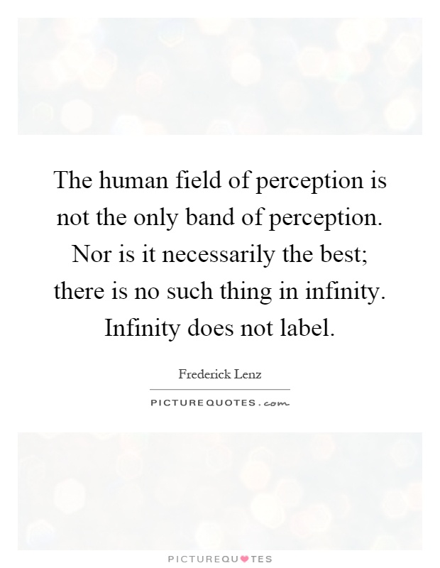 The human field of perception is not the only band of perception. Nor is it necessarily the best; there is no such thing in infinity. Infinity does not label Picture Quote #1