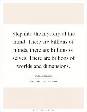 Step into the mystery of the mind. There are billions of minds, there are billions of selves. There are billions of worlds and dimensions Picture Quote #1