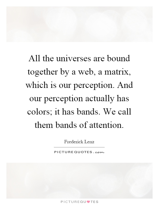 All the universes are bound together by a web, a matrix, which is our perception. And our perception actually has colors; it has bands. We call them bands of attention Picture Quote #1