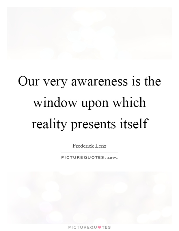 Our very awareness is the window upon which reality presents itself Picture Quote #1