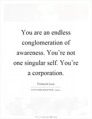 You are an endless conglomeration of awareness. You’re not one singular self. You’re a corporation Picture Quote #1