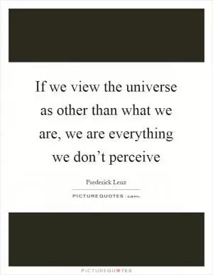 If we view the universe as other than what we are, we are everything we don’t perceive Picture Quote #1