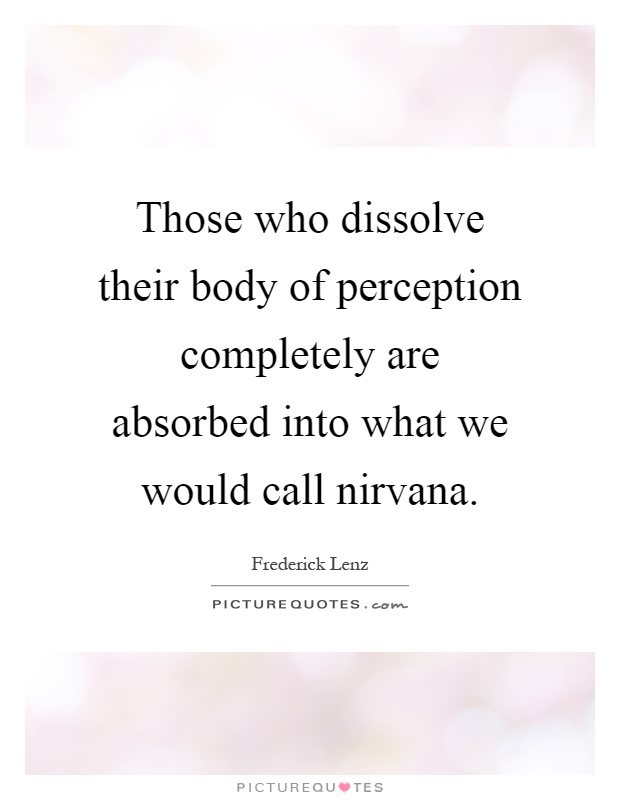 Those who dissolve their body of perception completely are absorbed into what we would call nirvana Picture Quote #1