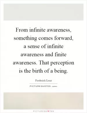 From infinite awareness, something comes forward, a sense of infinite awareness and finite awareness. That perception is the birth of a being Picture Quote #1
