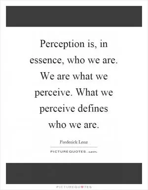 Perception is, in essence, who we are. We are what we perceive. What we perceive defines who we are Picture Quote #1