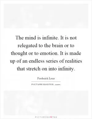 The mind is infinite. It is not relegated to the brain or to thought or to emotion. It is made up of an endless series of realities that stretch on into infinity Picture Quote #1