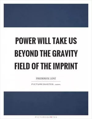 Power will take us beyond the gravity field of the imprint Picture Quote #1