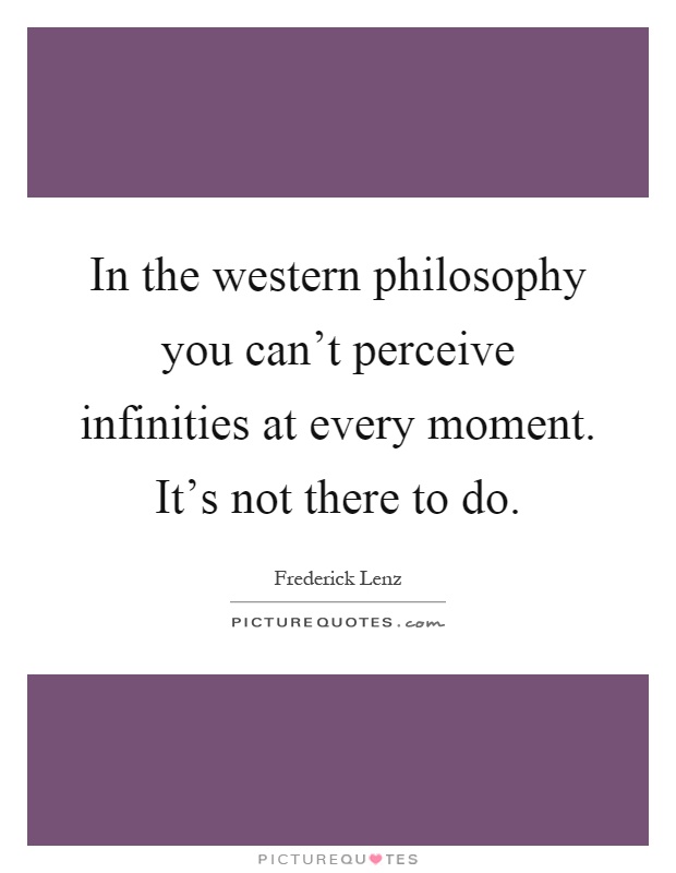 In the western philosophy you can't perceive infinities at every moment. It's not there to do Picture Quote #1
