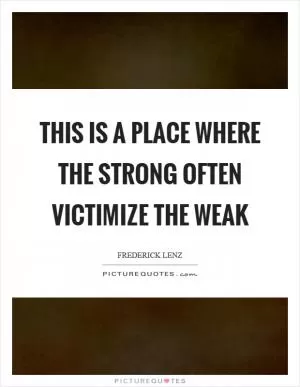 This is a place where the strong often victimize the weak Picture Quote #1