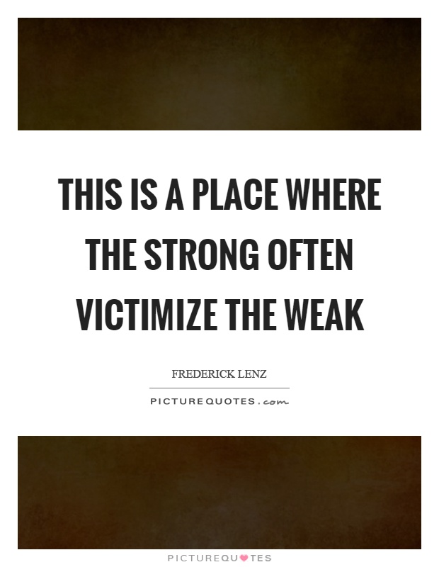 This is a place where the strong often victimize the weak Picture Quote #1