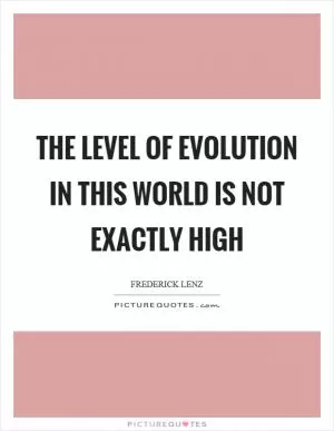 The level of evolution in this world is not exactly high Picture Quote #1