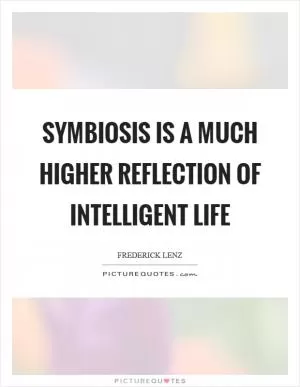 Symbiosis is a much higher reflection of intelligent life Picture Quote #1