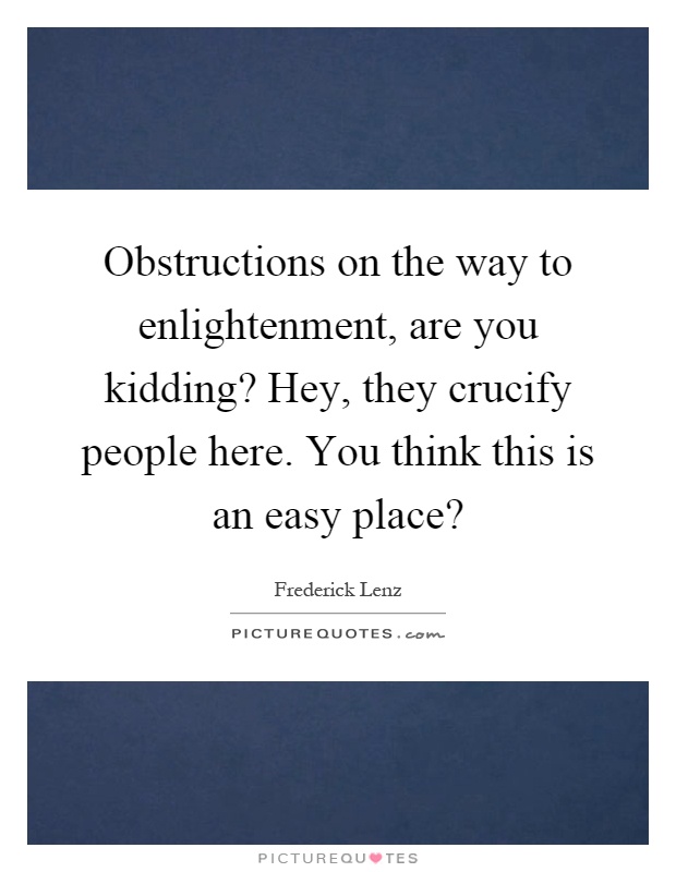 Obstructions on the way to enlightenment, are you kidding? Hey, they crucify people here. You think this is an easy place? Picture Quote #1