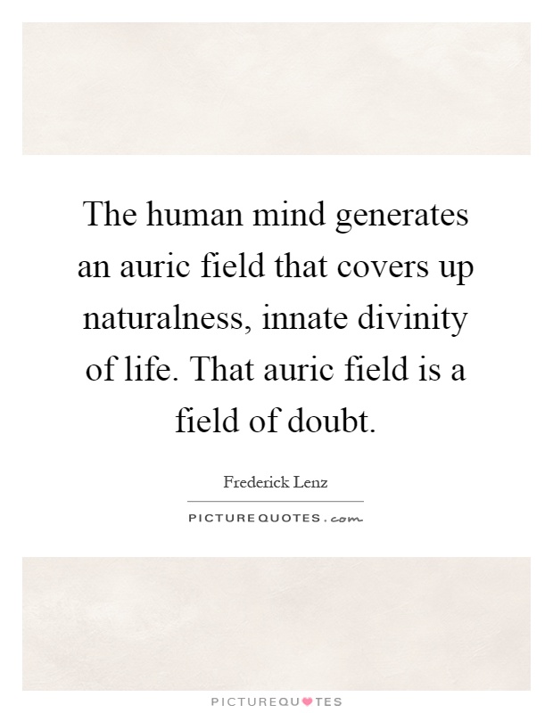 The human mind generates an auric field that covers up naturalness, innate divinity of life. That auric field is a field of doubt Picture Quote #1