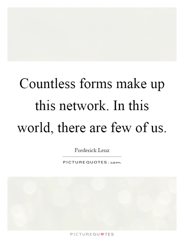Countless forms make up this network. In this world, there are few of us Picture Quote #1