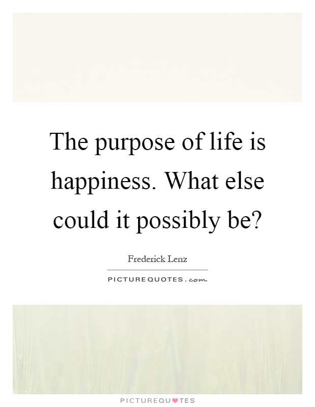 The purpose of life is happiness. What else could it possibly be? Picture Quote #1