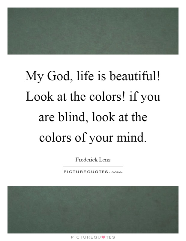 My God, life is beautiful! Look at the colors! if you are blind, look at the colors of your mind Picture Quote #1