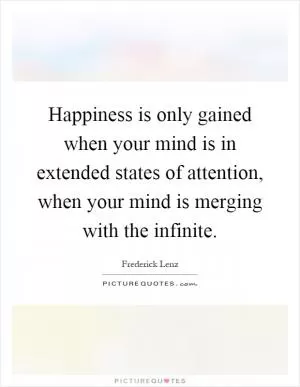 Happiness is only gained when your mind is in extended states of attention, when your mind is merging with the infinite Picture Quote #1