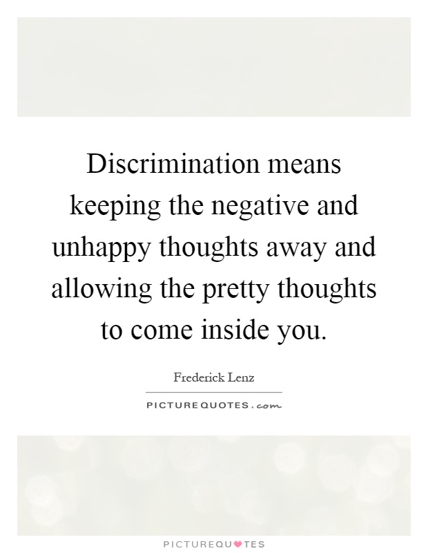Discrimination means keeping the negative and unhappy thoughts away and allowing the pretty thoughts to come inside you Picture Quote #1