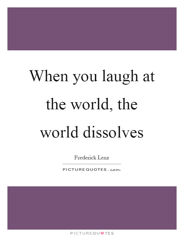 When you laugh at the world, the world dissolves Picture Quote #1