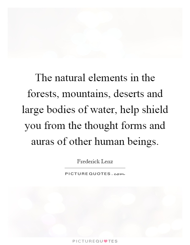 The natural elements in the forests, mountains, deserts and large bodies of water, help shield you from the thought forms and auras of other human beings Picture Quote #1
