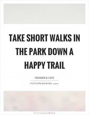 Take short walks in the park down a happy trail Picture Quote #1