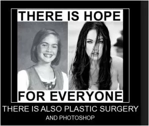 There is hope for everyone. There is also plastic surgery and Photoshop Picture Quote #1