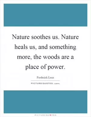 Nature soothes us. Nature heals us, and something more, the woods are a place of power Picture Quote #1