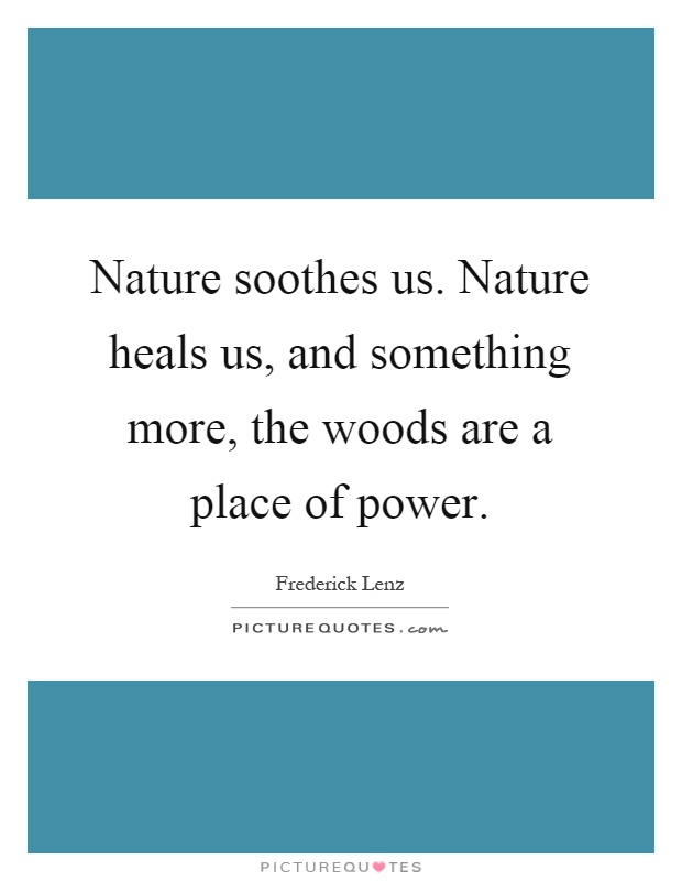 Nature soothes us. Nature heals us, and something more, the woods are a place of power Picture Quote #1