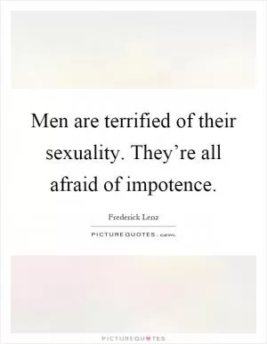 Men are terrified of their sexuality. They’re all afraid of impotence Picture Quote #1