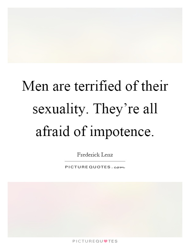 Men are terrified of their sexuality. They're all afraid of impotence Picture Quote #1