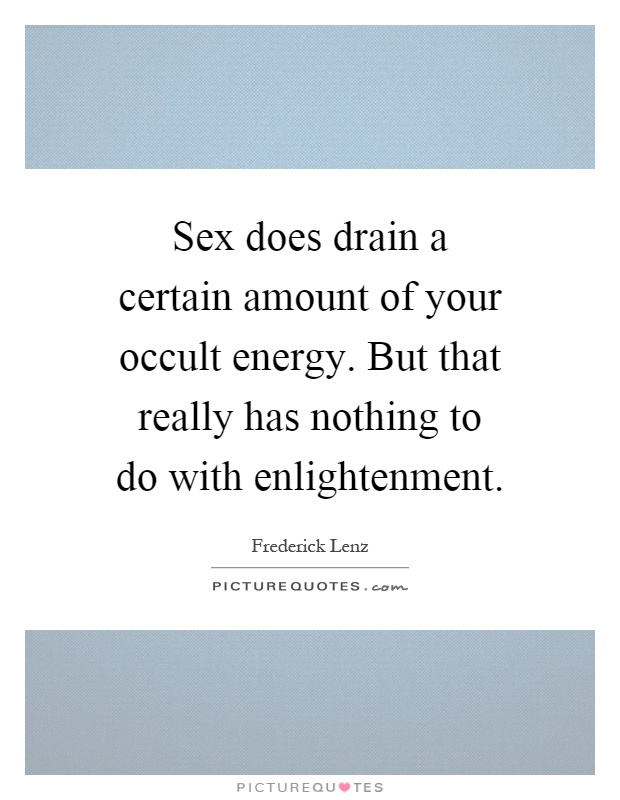 Sex does drain a certain amount of your occult energy. But that really has nothing to do with enlightenment Picture Quote #1