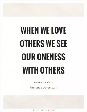 When we love others we see our oneness with others Picture Quote #1