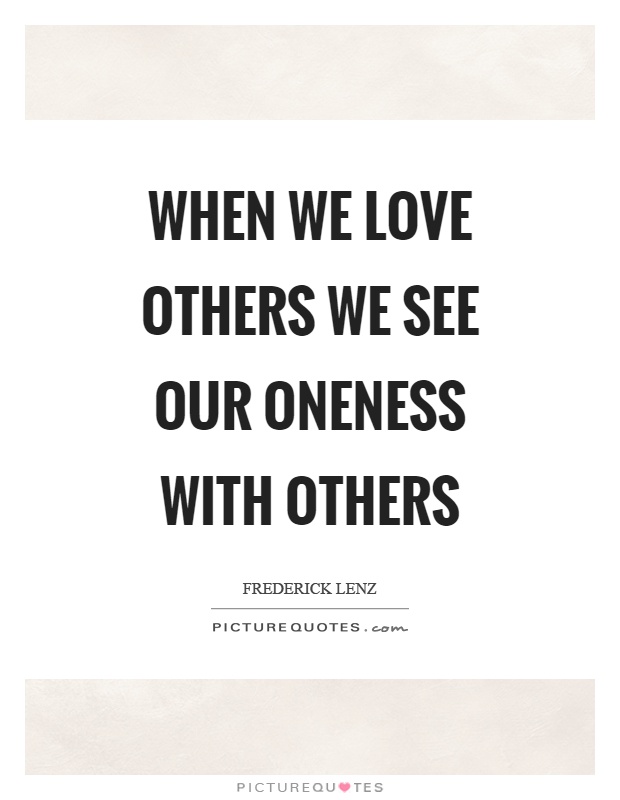 When we love others we see our oneness with others Picture Quote #1