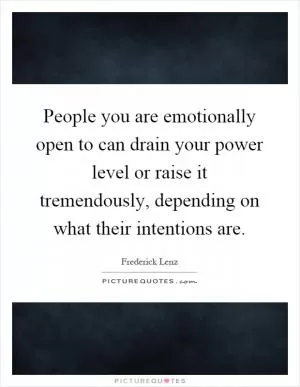 People you are emotionally open to can drain your power level or raise it tremendously, depending on what their intentions are Picture Quote #1