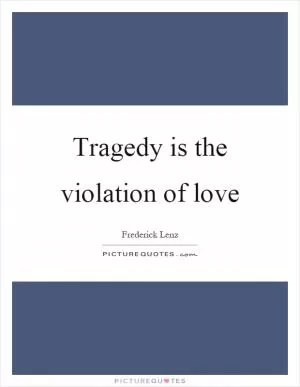 Tragedy is the violation of love Picture Quote #1