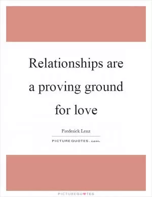 Relationships are a proving ground for love Picture Quote #1