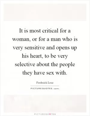 It is most critical for a woman, or for a man who is very sensitive and opens up his heart, to be very selective about the people they have sex with Picture Quote #1