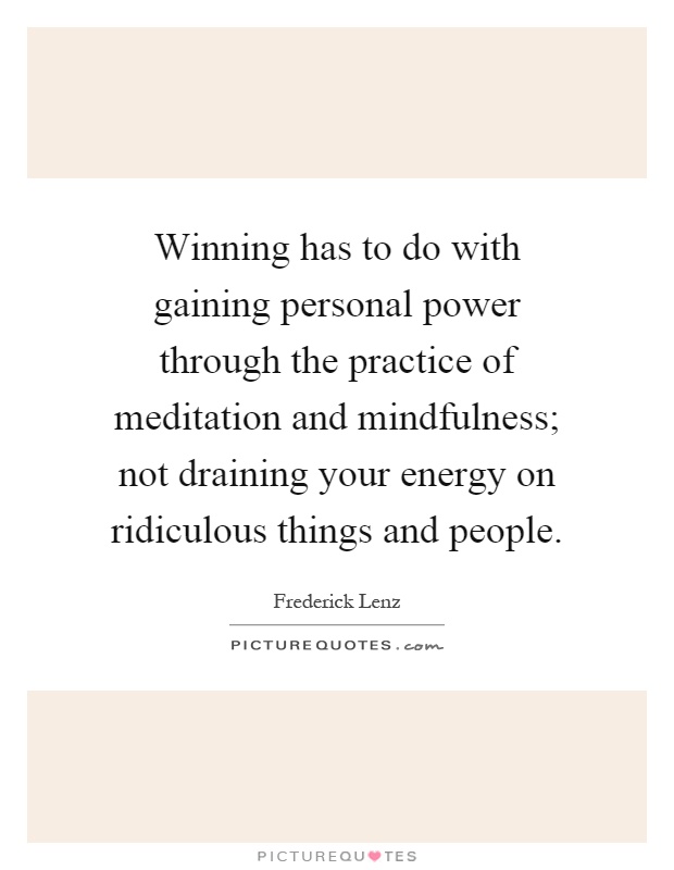 Winning has to do with gaining personal power through the practice of meditation and mindfulness; not draining your energy on ridiculous things and people Picture Quote #1