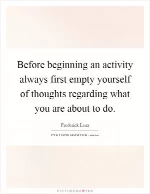 Before beginning an activity always first empty yourself of thoughts regarding what you are about to do Picture Quote #1