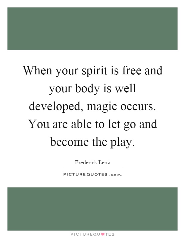 When your spirit is free and your body is well developed, magic occurs. You are able to let go and become the play Picture Quote #1