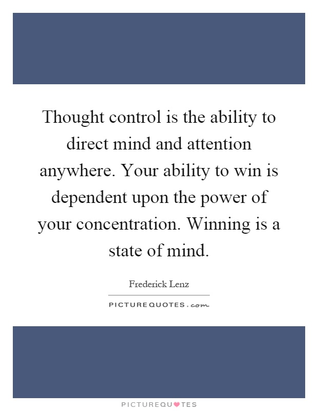 Thought control is the ability to direct mind and attention anywhere. Your ability to win is dependent upon the power of your concentration. Winning is a state of mind Picture Quote #1