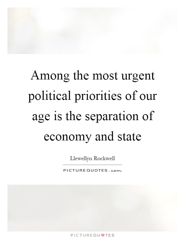 Among the most urgent political priorities of our age is the separation of economy and state Picture Quote #1